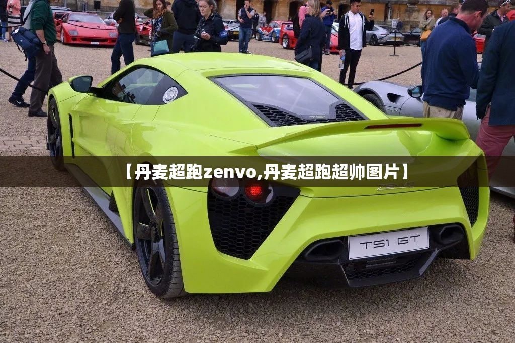 【丹麦超跑zenvo,丹麦超跑超帅图片】 【丹麦超跑zenvo,丹麦超跑超帅图片】