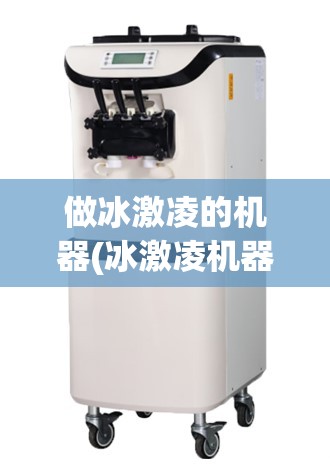 做冰激凌的机器(冰激凌机器怎么画) 做冰激凌的机器(冰激凌机器怎么画)