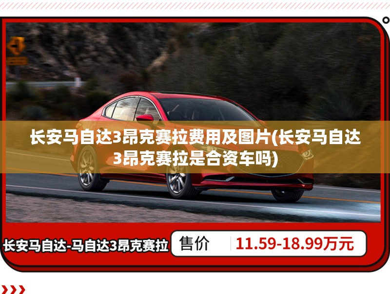 长安马自达3昂克赛拉费用及图片(长安马自达3昂克赛拉是合资车吗) 长安马自达3昂克赛拉费用及图片(长安马自达3昂克赛拉是合资车吗)