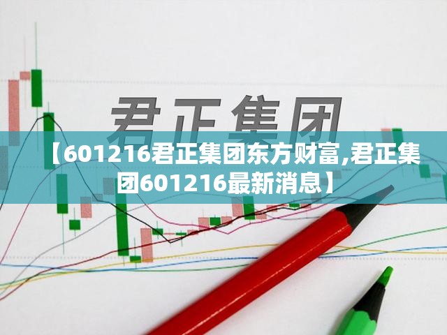 【601216君正集团东方财富,君正集团601216最新消息】 【601216君正集团东方财富,君正集团601216最新消息】