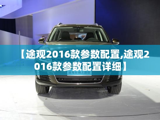 【途观2016款参数配置,途观2016款参数配置详细】