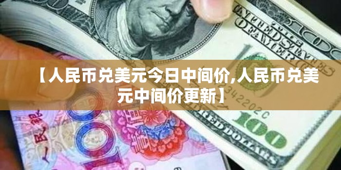 【人民币兑美元今日中间价,人民币兑美元中间价更新】 【人民币兑美元今日中间价,人民币兑美元中间价更新】