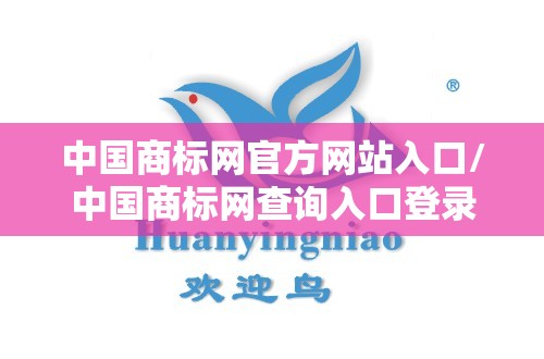 中国商标网官方网站入口/中国商标网查询入口登录 中国商标网官方网站入口/中国商标网查询入口登录