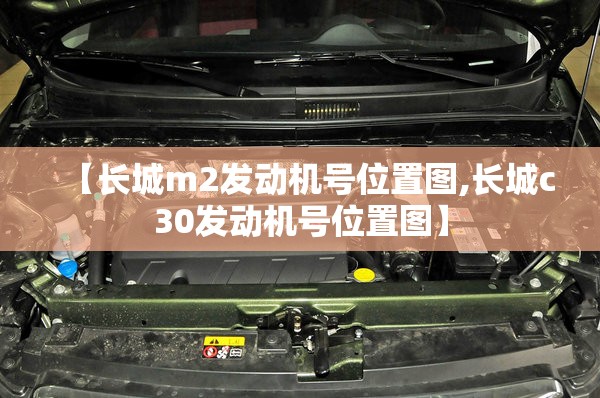 【长城m2发动机号位置图,长城c30发动机号位置图】 【长城m2发动机号位置图,长城c30发动机号位置图】