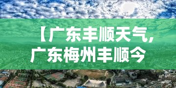 【广东丰顺天气,广东梅州丰顺今天天气怎么样】 【广东丰顺天气,广东梅州丰顺今天天气怎么样】