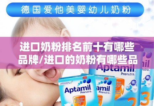 进口奶粉排名前十有哪些品牌/进口的奶粉有哪些品牌
