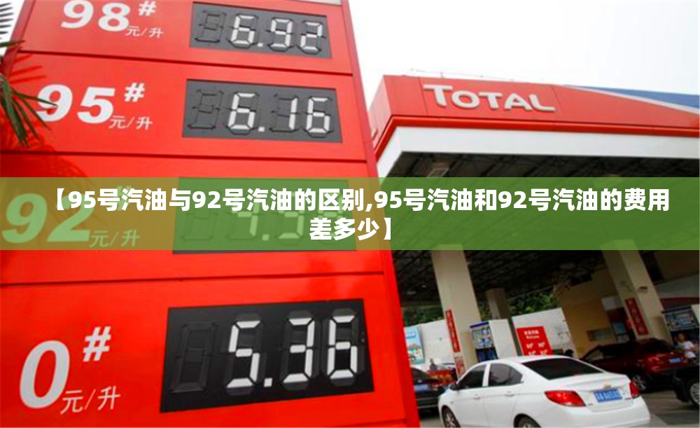 【95号汽油与92号汽油的区别,95号汽油和92号汽油的费用差多少】