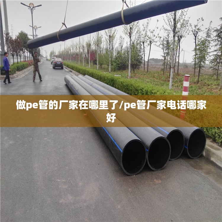 做pe管的厂家在哪里了/pe管厂家电话哪家好 做pe管的厂家在哪里了/pe管厂家电话哪家好