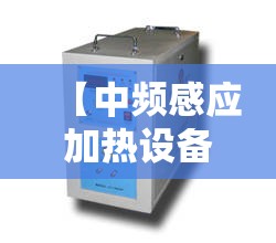 【中频感应加热设备,中频感应加热设备电抗器的作用是】 【中频感应加热设备,中频感应加热设备电抗器的作用是】