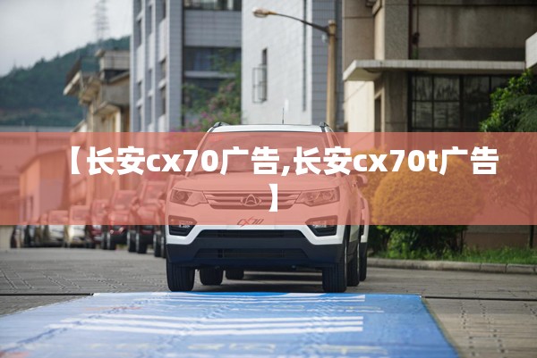 【长安cx70广告,长安cx70t广告】 【长安cx70广告,长安cx70t广告】