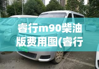 睿行m90柴油版费用图(睿行m60燃气版测评)