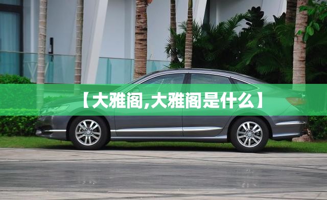 【大雅阁,大雅阁是什么】