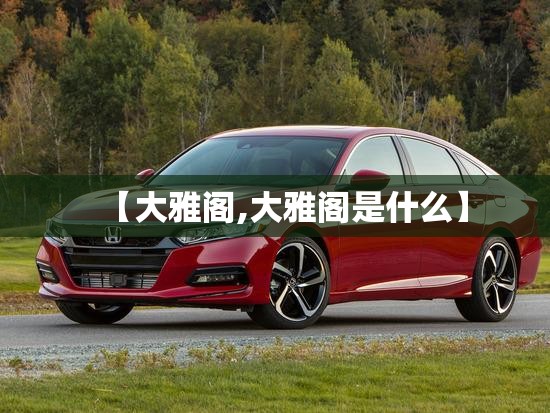 【大雅阁,大雅阁是什么】