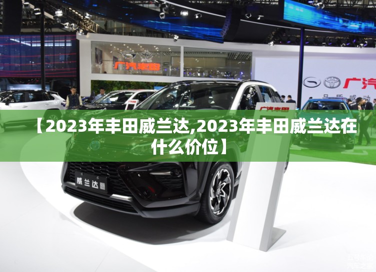 【2023年丰田威兰达,2023年丰田威兰达在什么价位】