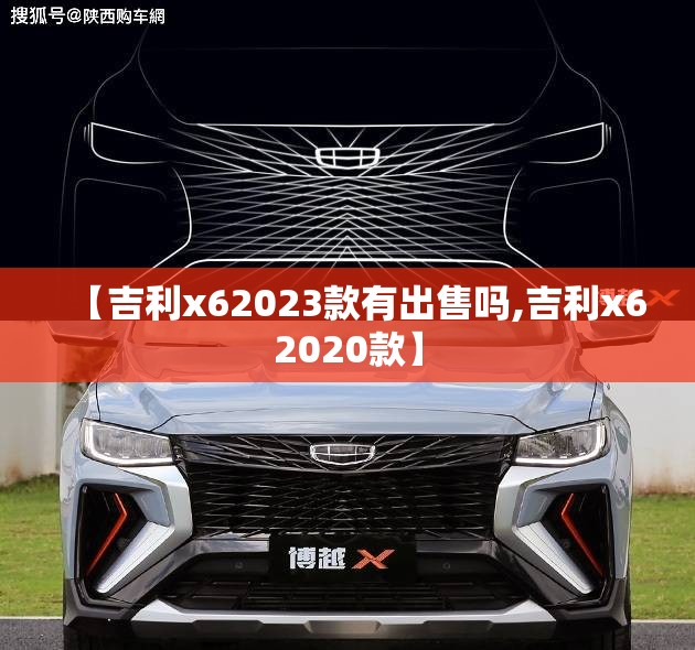 【吉利x62023款有出售吗,吉利x62020款】