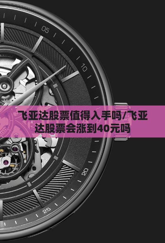 飞亚达股票值得入手吗/飞亚达股票会涨到40元吗