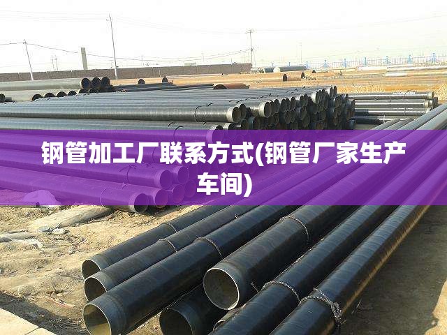 钢管加工厂联系方式(钢管厂家生产车间)