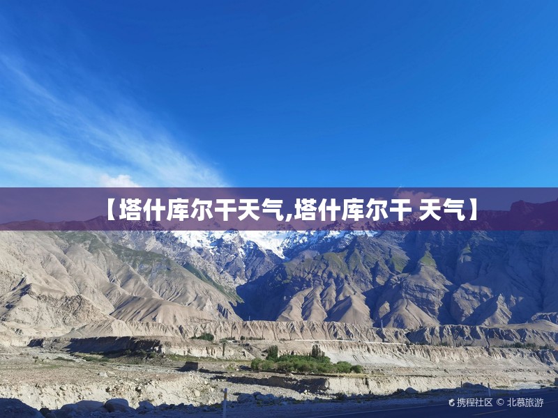 【塔什库尔干天气,塔什库尔干 天气】 【塔什库尔干天气,塔什库尔干 天气】