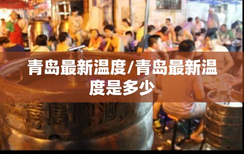 青岛最新温度/青岛最新温度是多少 青岛最新温度/青岛最新温度是多少