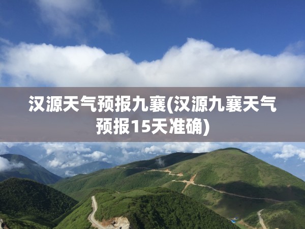 汉源天气预报九襄(汉源九襄天气预报15天准确) 汉源天气预报九襄(汉源九襄天气预报15天准确)