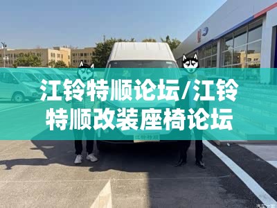 江铃特顺论坛/江铃特顺改装座椅论坛 江铃特顺论坛/江铃特顺改装座椅论坛