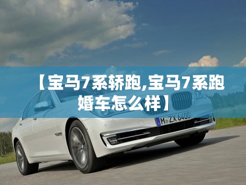 【宝马7系轿跑,宝马7系跑婚车怎么样】