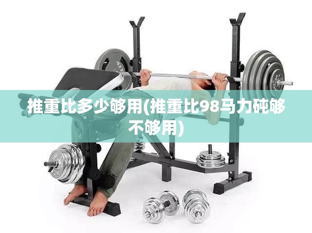 推重比多少够用(推重比98马力砘够不够用) 推重比多少够用(推重比98马力砘够不够用)