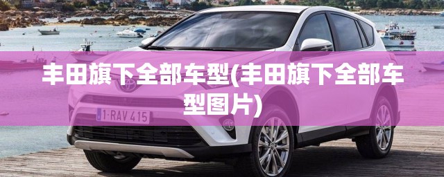 丰田旗下全部车型(丰田旗下全部车型图片)