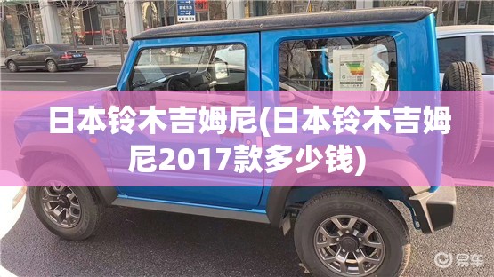 日本铃木吉姆尼(日本铃木吉姆尼2017款多少钱) 日本铃木吉姆尼(日本铃木吉姆尼2017款多少钱)
