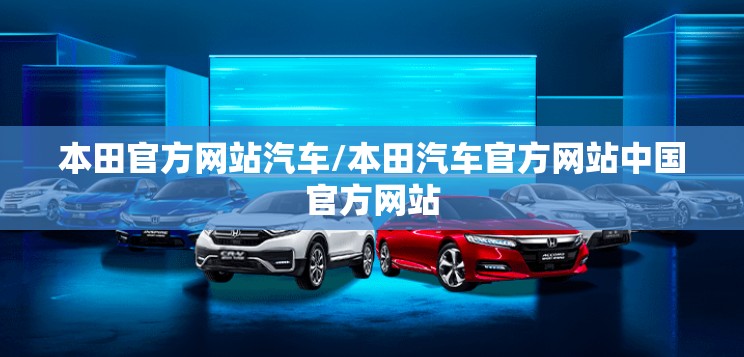 本田官方网站汽车/本田汽车官方网站中国官方网站