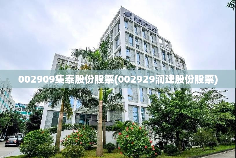 002909集泰股份股票(002929润建股份股票) 002909集泰股份股票(002929润建股份股票)