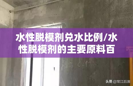 水性脱模剂兑水比例/水性脱模剂的主要原料百科一下