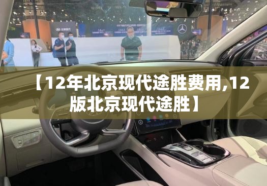 【12年北京现代途胜费用,12版北京现代途胜】 【12年北京现代途胜费用,12版北京现代途胜】