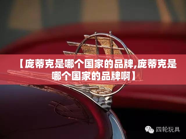 【庞蒂克是哪个国家的品牌,庞蒂克是哪个国家的品牌啊】 【庞蒂克是哪个国家的品牌,庞蒂克是哪个国家的品牌啊】