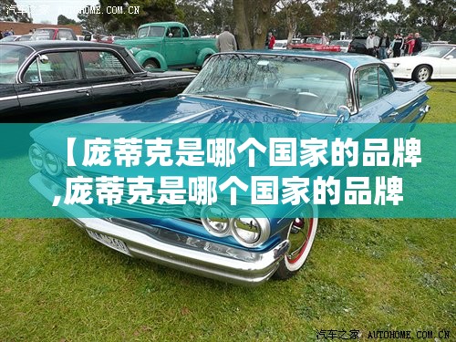 【庞蒂克是哪个国家的品牌,庞蒂克是哪个国家的品牌啊】 【庞蒂克是哪个国家的品牌,庞蒂克是哪个国家的品牌啊】