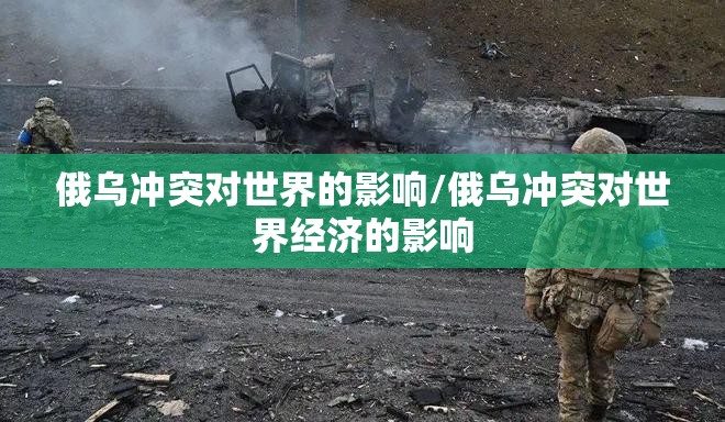 俄乌冲突对世界的影响/俄乌冲突对世界经济的影响