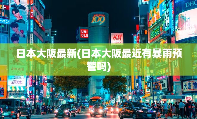 日本大阪最新(日本大阪最近有暴雨预警吗)