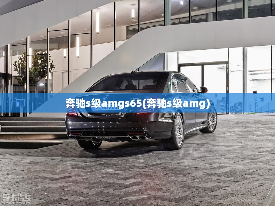 奔驰s级amgs65(奔驰s级amg)