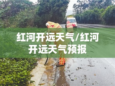 红河开远天气/红河开远天气预报