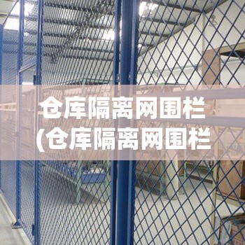 仓库隔离网围栏(仓库隔离网围栏标准)