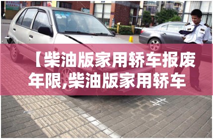 【柴油版家用轿车报废年限,柴油版家用轿车报废年限是多少】