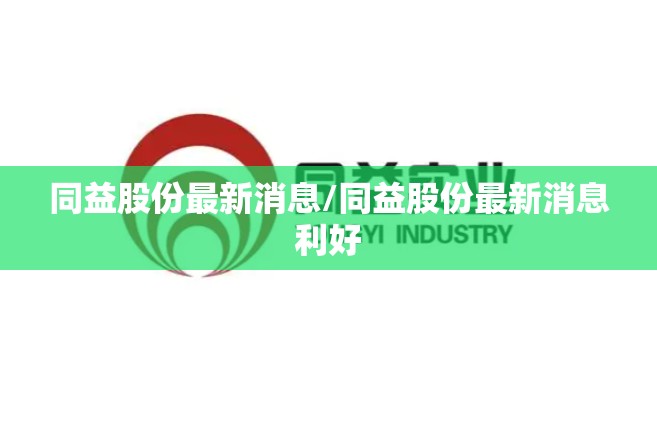 同益股份最新消息/同益股份最新消息利好