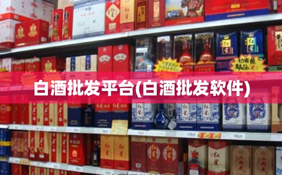 白酒批发平台(白酒批发软件) 白酒批发平台(白酒批发软件)