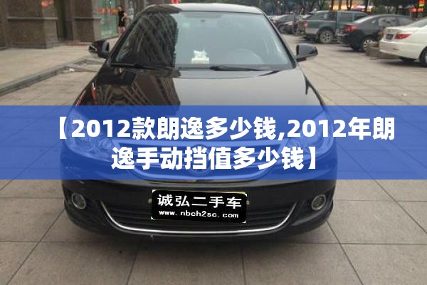 【2012款朗逸多少钱,2012年朗逸手动挡值多少钱】