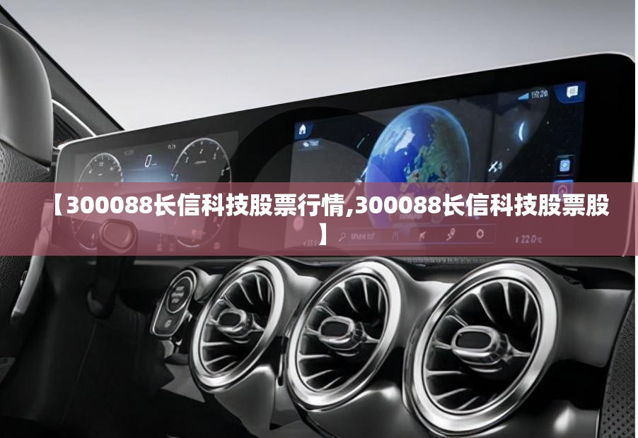 【300088长信科技股票行情,300088长信科技股票股】