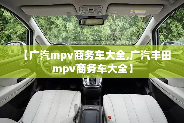 【广汽mpv商务车大全,广汽丰田mpv商务车大全】