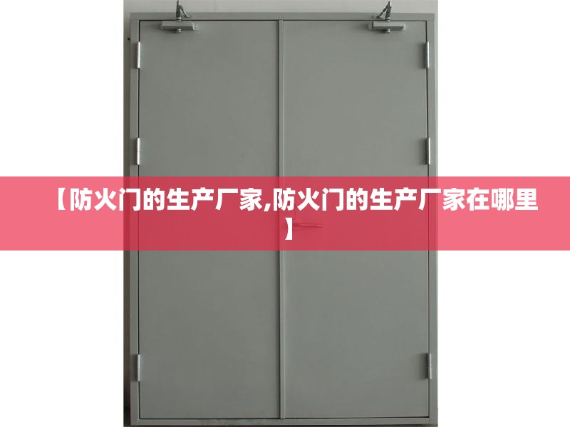 【防火门的生产厂家,防火门的生产厂家在哪里】 【防火门的生产厂家,防火门的生产厂家在哪里】