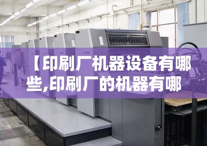 【印刷厂机器设备有哪些,印刷厂的机器有哪些】