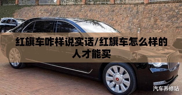 红旗车咋样说实话/红旗车怎么样的人才能买 红旗车咋样说实话/红旗车怎么样的人才能买