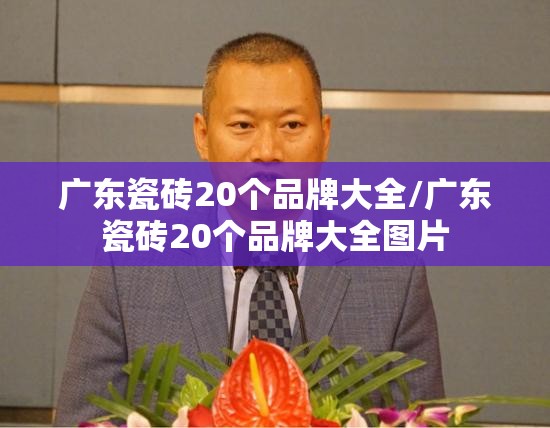 广东瓷砖20个品牌大全/广东瓷砖20个品牌大全图片